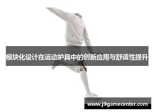 模块化设计在运动护具中的创新应用与舒适性提升